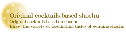Original cocktails based shochu :
Enjoy the variety of fascinating tastes of genuine shochu.