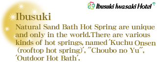 Ibusuki Iwasaki Hotel : Natural Sand Bath Hot Spring are unique and only in the world.There are various kinds of hot springs, named 'Kuchu Onsen (rooftop hot spring)', ''Choubo no Yu'', 'Outdoor Hot Bath'.