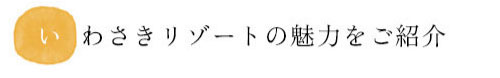 いわさきリゾートの魅力をご紹介