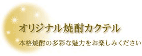 オリジナル焼酎カクテル　本格焼酎の多彩な魅力をお楽しみください