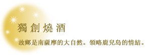 獨創燒酒　故鄉是南薩摩的大自然。領略鹿兒島的情結。